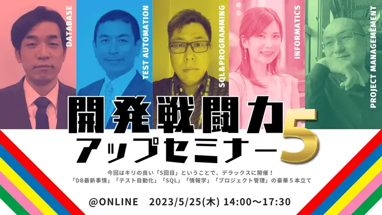 大好評企画の第5弾「開発戦闘力アップセミナー5」開催!人気YouTuberが語るIT人材と情報学からデータベースの最新事情、テスト自動化、プロジェクト管理、SQLの実践テクニックまでを盛り沢山でお届け